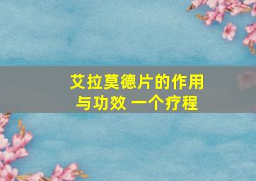 艾拉莫德片的作用与功效 一个疗程